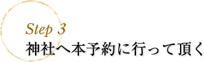 step3 神社へ本予約に行って頂く