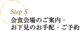 step5 会食会場のご案内・お下見のお手配・ご予約