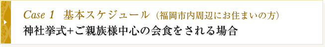 Case1 基本スケジュール　神社挙式+ご親族様のみのご会食会の場合