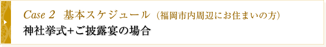 Case2 基本スケジュール　神社挙式+ご披露宴の場合