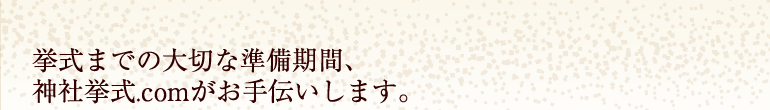 挙式までの大切な準備期間、神社挙式.comがお手伝いします。