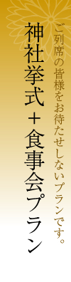 神社挙式＋食事会プラン ご列席の皆様をお待たせしないプランです。