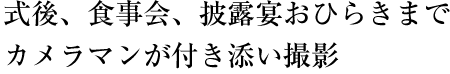 式後、食事会、披露宴おひらきまで、カメラマンが付き添い撮影