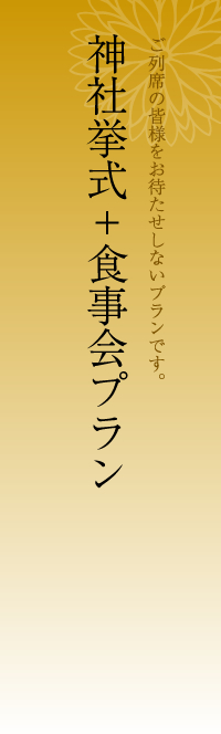 神社挙式+食事会プラン 挙ご列席の皆様をお待たせしないプランです。