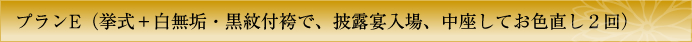 プランE　挙式＋白無垢・紋付袴で、食事会・披露宴入場、中座してお色直し２回