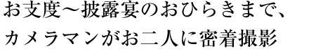 お支度～披露宴のおひらきまで、カメラマンがお二人に密着撮影