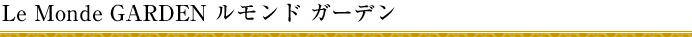 Le Monde GARDEN ルモンド ガーデン
