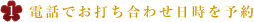 電話でお打ち合わせ日時を予約