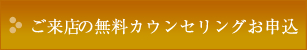 ご来店の無料カウンセリングお申込