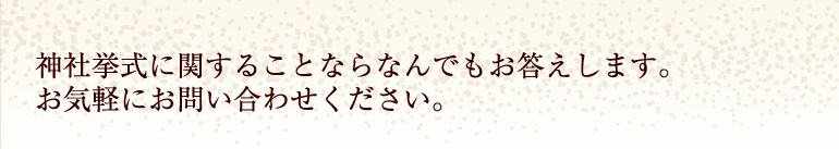 神社挙式に関することならなんでもお応えします。お気軽にお問い合わせください。