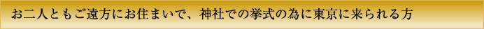 お二人ともご遠方にお住まいで、神社での挙式の為に東京に来られる方