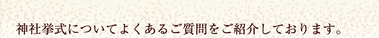 神社挙式について良くあるご質問をご紹介しております。