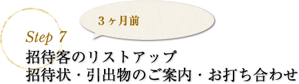 step7 招待客のリストアップ　招待状・引出物のご案内・お打ち合わせ　3ヶ月前