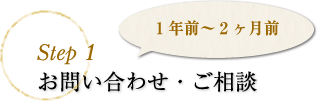 step1 お問い合わせ・ご相談　1年前～2ヶ月前