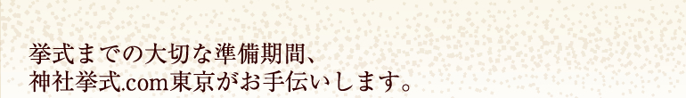 挙式までの大切な準備期間、神社挙式.com東京がお手伝いします。