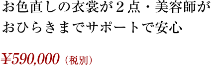 お色直しの衣裳が２点・美容師がおひらきまでサポートで安心 ¥590,000（税別）