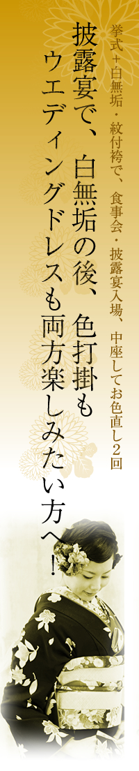 披露宴で、白無垢の後、色打掛もウエディングドレスも両方楽しみたい方へ！