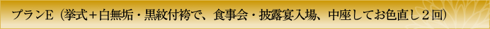 プランE　挙式＋白無垢・紋付袴で、食事会・披露宴入場、中座してお色直し２回