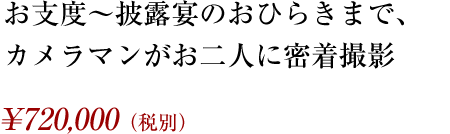 お支度～披露宴のおひらきまで、カメラマンがお二人に密着撮影 ¥720,000（税別）